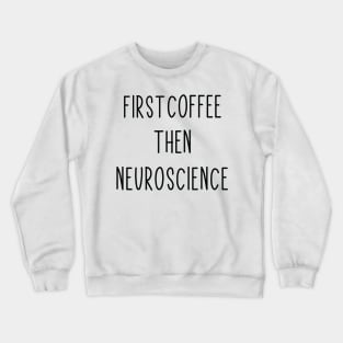 First Coffee, Then Neuroscience - Funny Neuroscience Scientist Joke Crewneck Sweatshirt